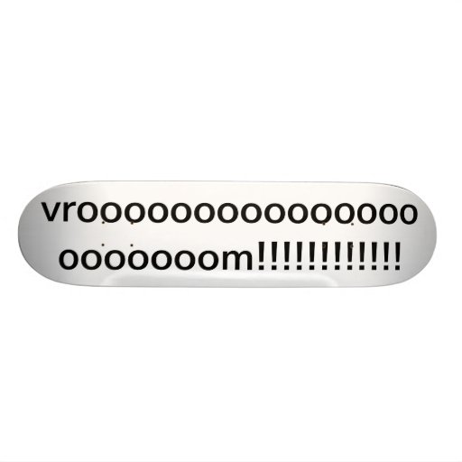 vroooooooooooooooooooooom!!!!!!!!!!!! skate boards