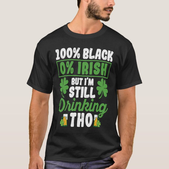 100 Black 0 Irish But I'm Still Drinking Tho Shamr T Shirt (Framsida)