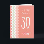 30års födelsedag for Sister, Coral, Mint Chevrons Kort<br><div class="desc">Ett snyggt 30års födelsedag-kort för en syster,  med ett trendig chevron mönster i Coral,  Mint Grönt och White av Judy Adamson. Om du vill kan du redigera den inre texten.</div>
