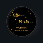 30års födelsedag svart guld hej 30-manus namn knapp<br><div class="desc">Chic trendig svart bakgrund och faux guld text skriven med ett trendig handskript i stil: hej trettio. Med gyllene prickar som dekoration. Mallar för ett namn och ett datum, gyllene brev. Elegant och modern för 30års födelsedag party kan användas som en tjänst eller som en besparing av datumpåminnelsen för dina...</div>