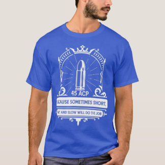 45 ACP Sometimes Short Fat Will Do The Job T Shirt