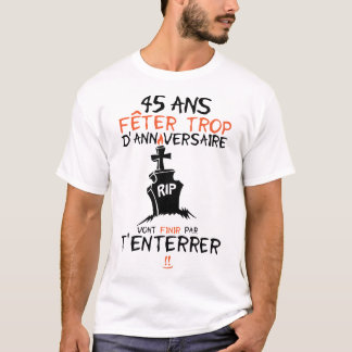 45 ans feter trop anniversaire enterrer finir t shirt