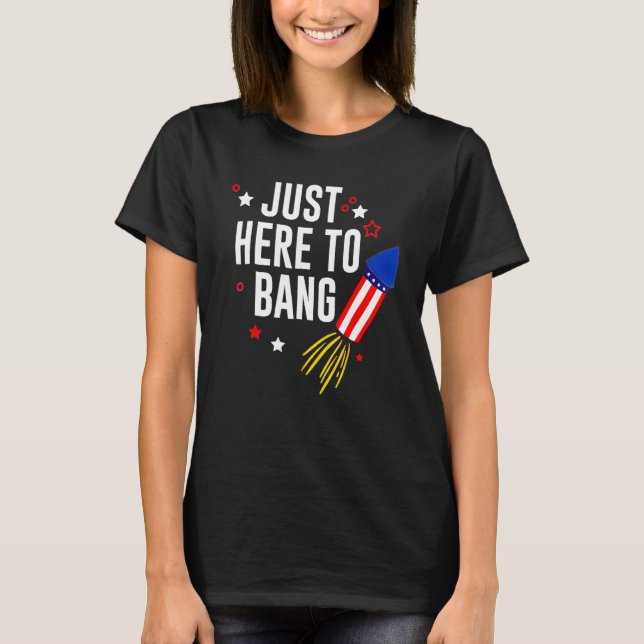 4th Of July Just Here To Bang American Flag Firewo T Shirt (Framsida)