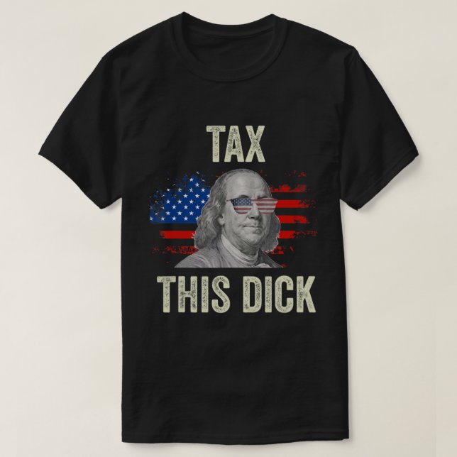 4Th Of July Republican Ben Franklin Tax This Dick. T Shirt (Design framsida)