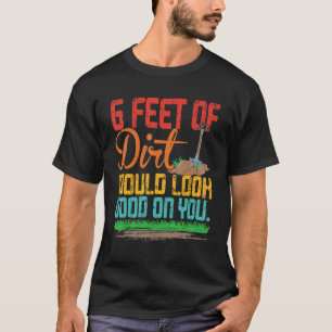 6 fot Dirt skulle se Bra på dig. T Shirt