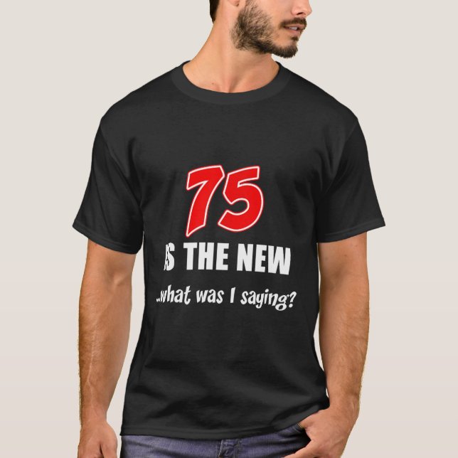 75 Is The New What Was I Saying Funny Joke  T Shirt (Framsida)