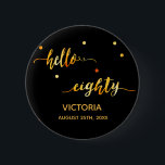 80-årsdagen svart guld namn-datum hej åttio knapp<br><div class="desc">Chic trendig svart bakgrund och faux guld text skriven med ett trendig handskript i stil: hej åttio. Med gyllene prickar som dekoration. Mallar för ett namn och ett datum, gyllene brev. Elegant och modern för en 80:e födelsedagsfest kan användas som en tjänst eller som en besparing av datumpåminnelsen för dina...</div>