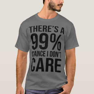 99 Chance I Dont e Funny Sarcasm Ord T Shirt