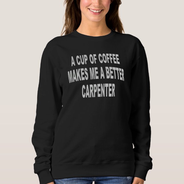 A Cup Of Coffee Makes Me A Better CARPENTER 1 T Shirt (Framsida)