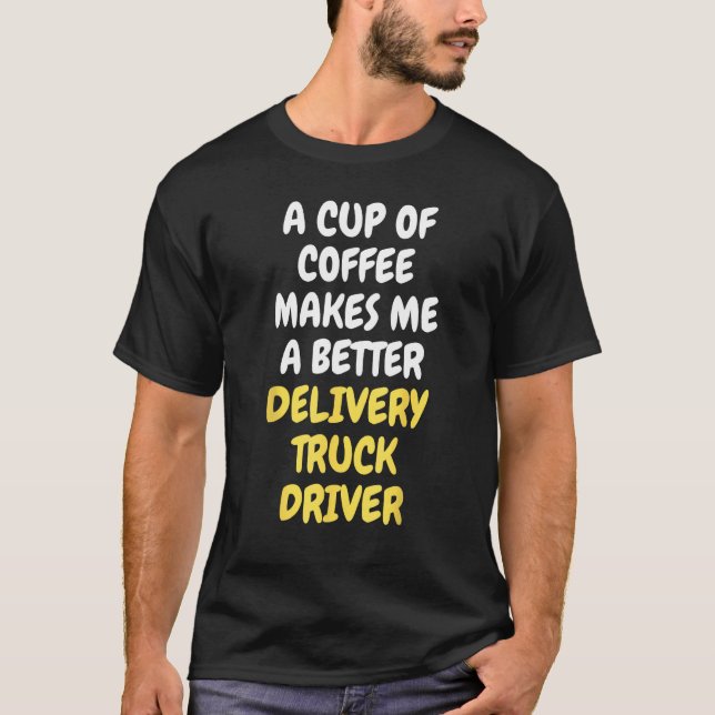 A Cup Of Coffee Makes Me A Better DELIVERY TRUCK D T Shirt (Framsida)
