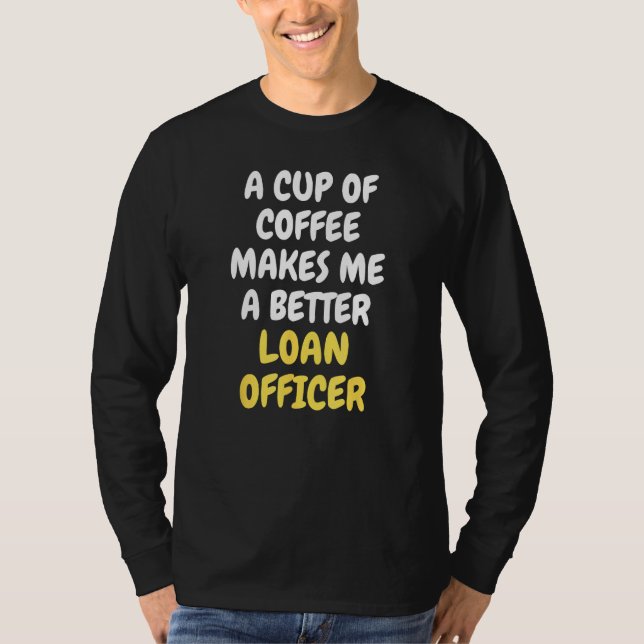 A Cup Of Coffee Makes Me A Better LOAN OFFICER T Shirt (Framsida)