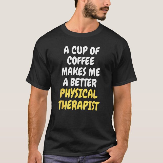 A Cup Of Coffee Makes Me A Better PHYSICAL THERAPI T Shirt (Framsida)