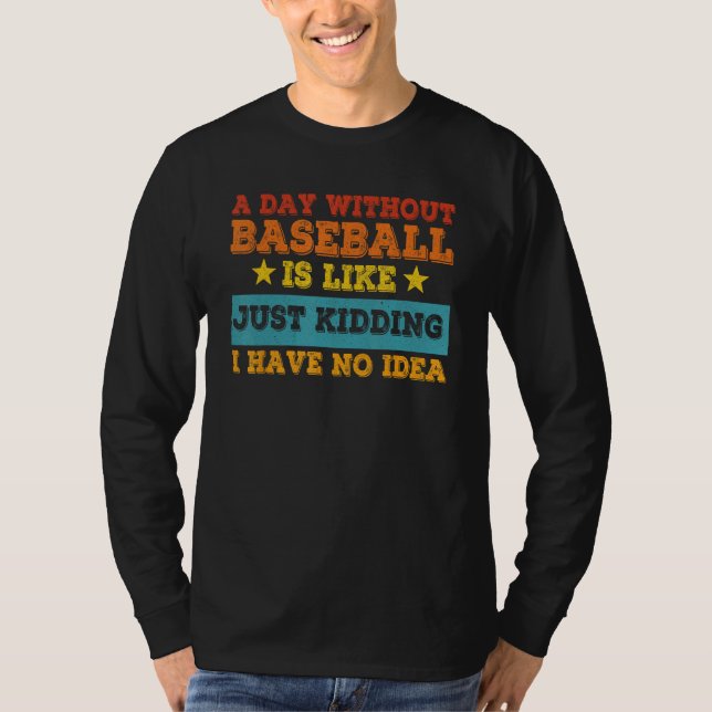 A Day Without Baseball Is Like Just Kidding I Have T Shirt (Framsida)