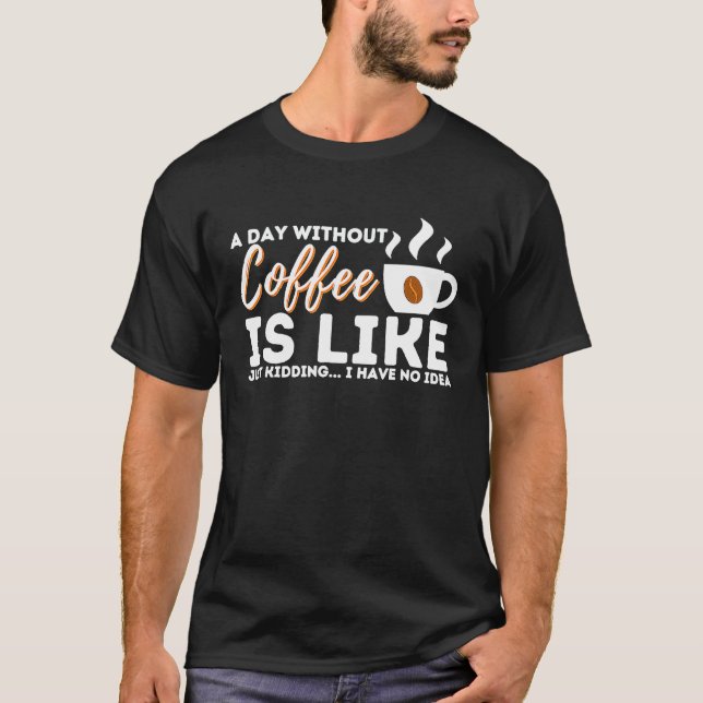 A Day Without Coffee Is Like Just Kidding  I Have  T Shirt (Framsida)