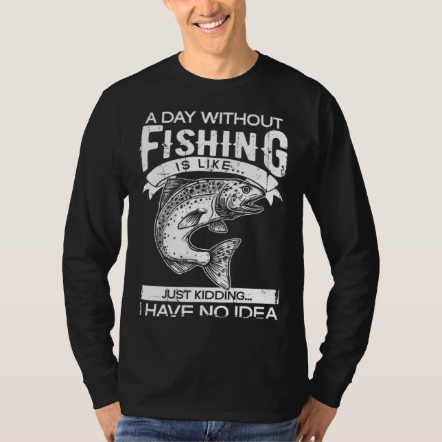A Day Without Fishing Is Like Have No Idea Fisherm T Shirt (Framsida)
