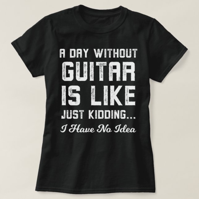 A Day Without Guitar Is Like Just Kidding T Shirt (Design framsida)