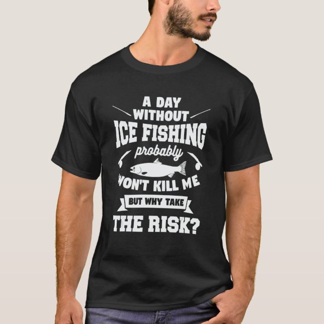 A Day Without Ice Fishing Probably Won't Kill Me T Shirt (Framsida)