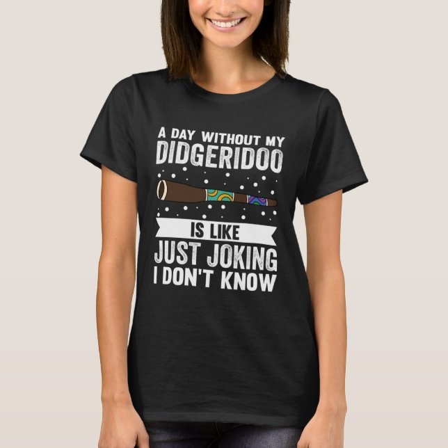 A Day Without My Didgeridoo Is Like Just Joking I  T Shirt (Framsida)