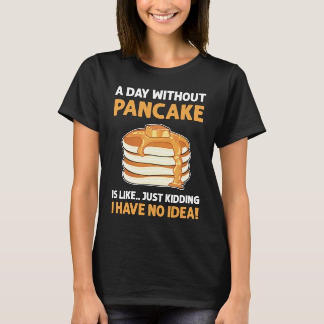 A Day Without Pancakes Is Like  Just Kidding Panca T Shirt (Framsida)