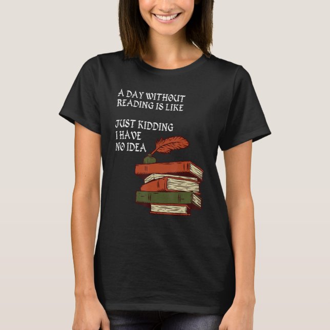 A Day Without Reading is Like.. Just Kidding I Hav T Shirt (Framsida)