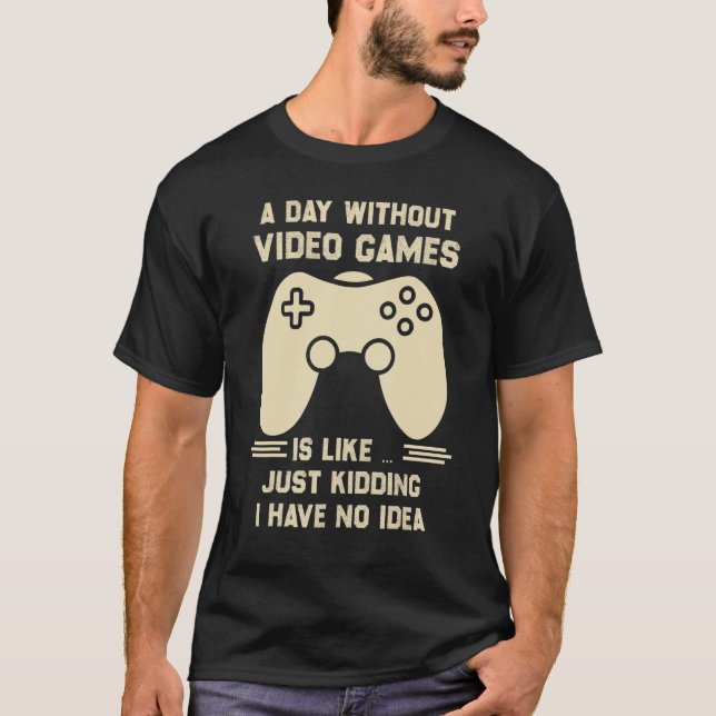 A Day Without Video Game Is Like Just Kidding I Ha T Shirt (Framsida)