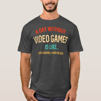 A Day Without Video Games Is Like Funny Gamer Gift T Shirt