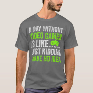 A Day Without Video Games is Like Just Kidding Gam T Shirt