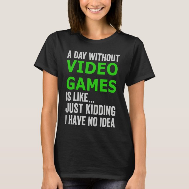 A Day Without Video Games Is Like Just Kidding Gam T Shirt (Framsida)