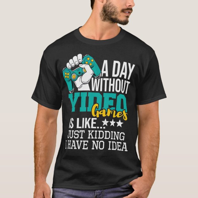 A Day Without Video Games Is Like Just Kidding No  T Shirt (Framsida)