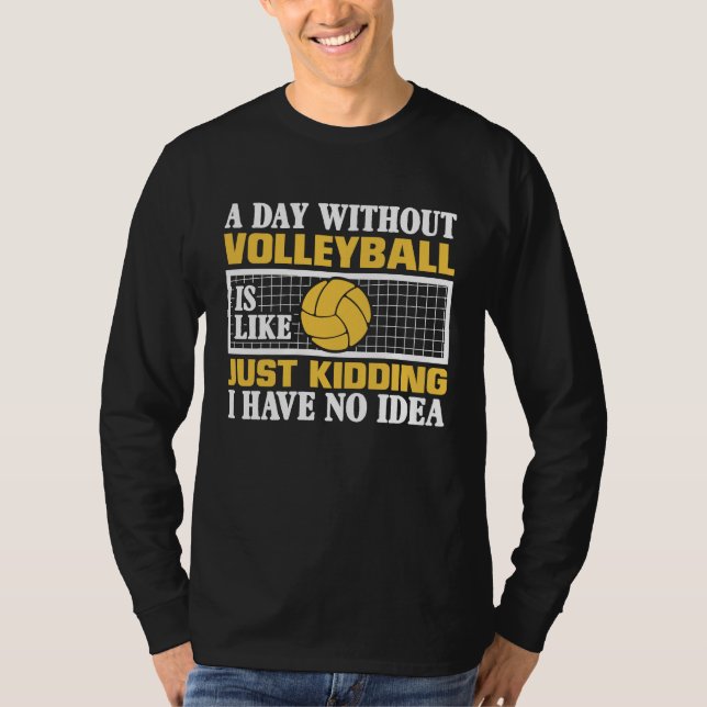 A Day Without Volleyball Is Like Just Kidding I Ha T Shirt (Framsida)