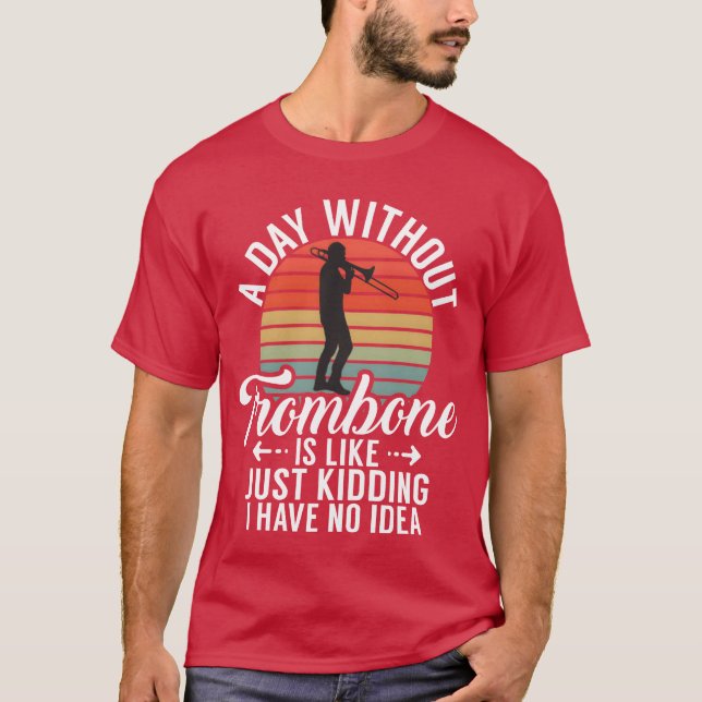 A Day Withoutrombone Is Like Just Kidding I Have f T Shirt (Framsida)