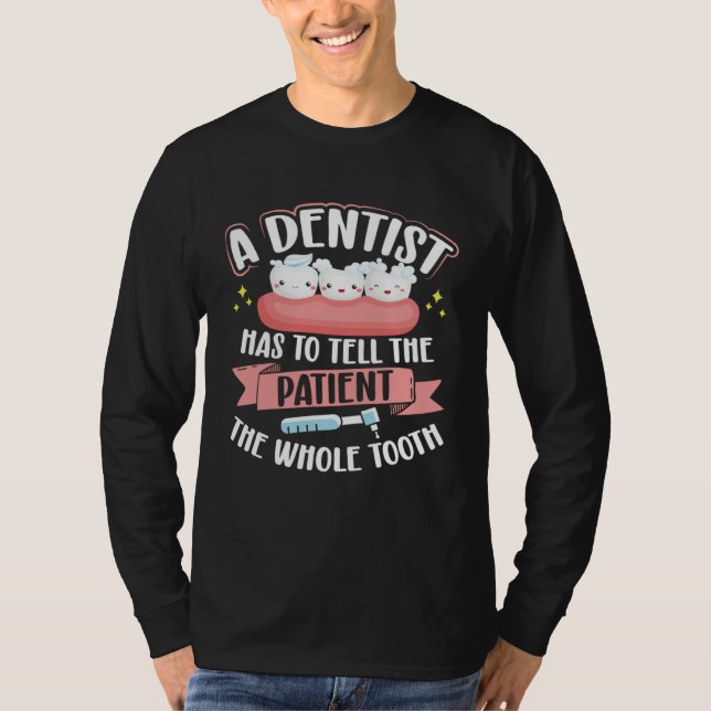 A Dentist Has To Tell The Patient The Whole Tooth  T Shirt (Framsida)
