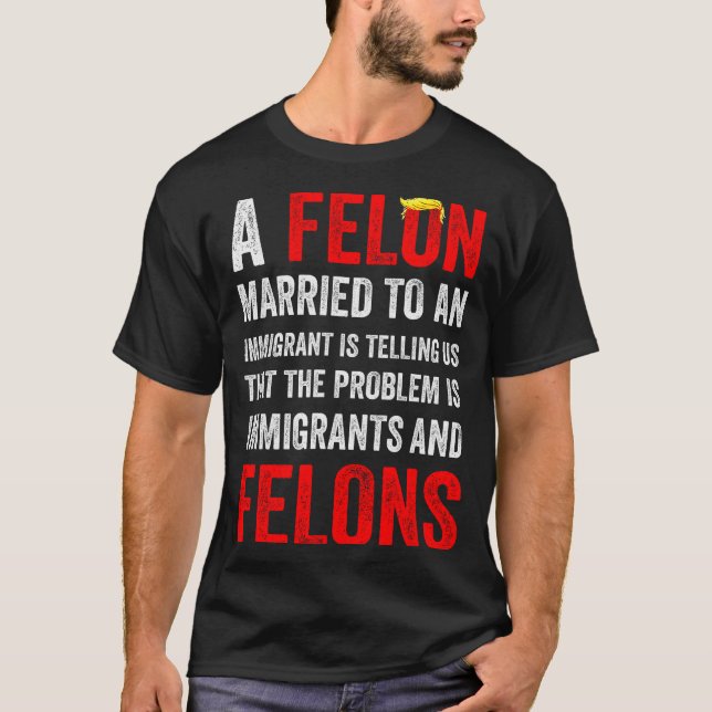 A Felon Married To An Immigrant Is Telling Us That T Shirt (Framsida)