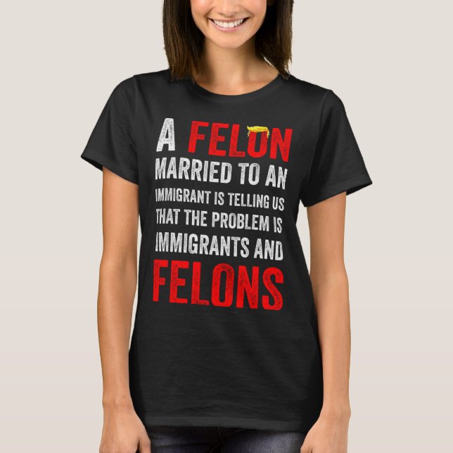 A Felon Married To An Immigrant Is Telling Us That T Shirt (Framsida)