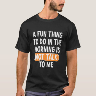 A Fun Thing To Do In The Morning Is Not Talk To Me T Shirt