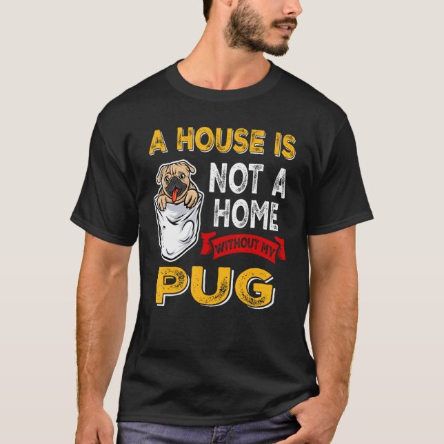 A House is Not Home WIthout My Pug Dog Puppy T Shirt (Framsida)