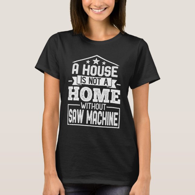 A House Not a Home Without Saw Machine Chainsaw Lu T Shirt (Framsida)