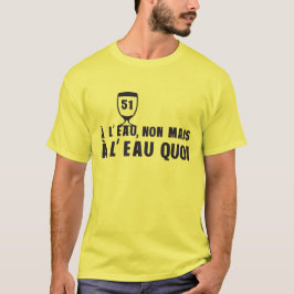 a l eau non mais alcool 51 humour pastis t shirt