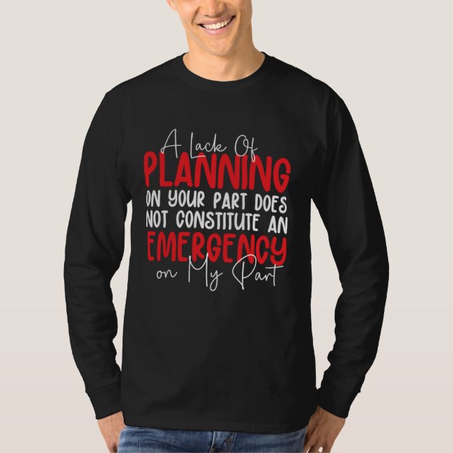 A Lack Of Planning On Your Part Does Not Constitut T Shirt (Framsida)