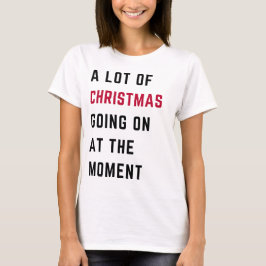 A Lot Of Christmas Going On At The Moment  T Shirt