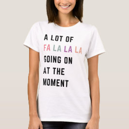 A Lot Of Fa La La La Going On At The Moment T Shirt