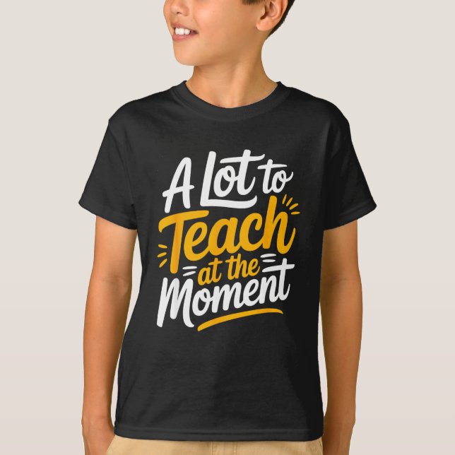 A Lot To Teach At The Moment Teacher _ Funny Teach T Shirt (Framsida)