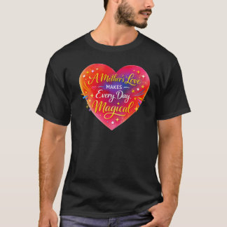 “A Mother’s Love Makes Every Day Magical” T Shirt