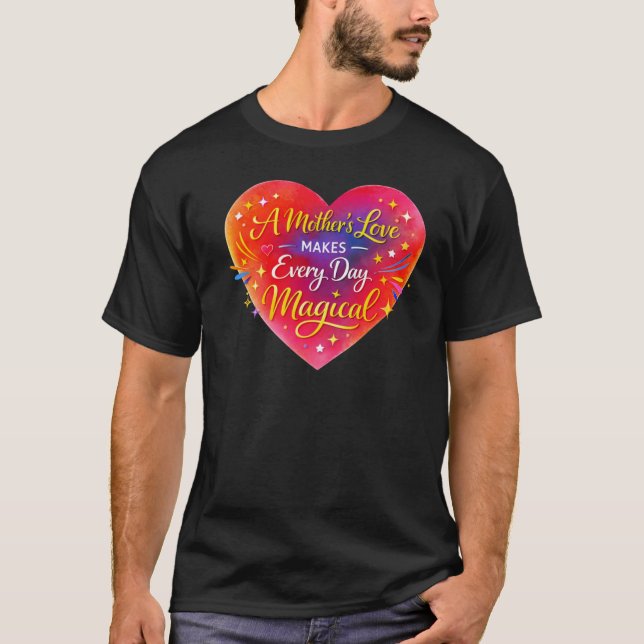 “A Mother’s Love Makes Every Day Magical” T Shirt (Framsida)