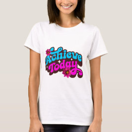 Achieve Today! T Shirt