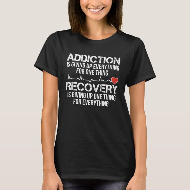 Addiciton Is Giving Up Everything For One Thing Re T Shirt (Framsida)