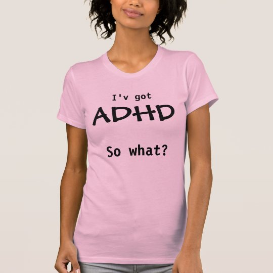 ADHD, so what? Tshirts
