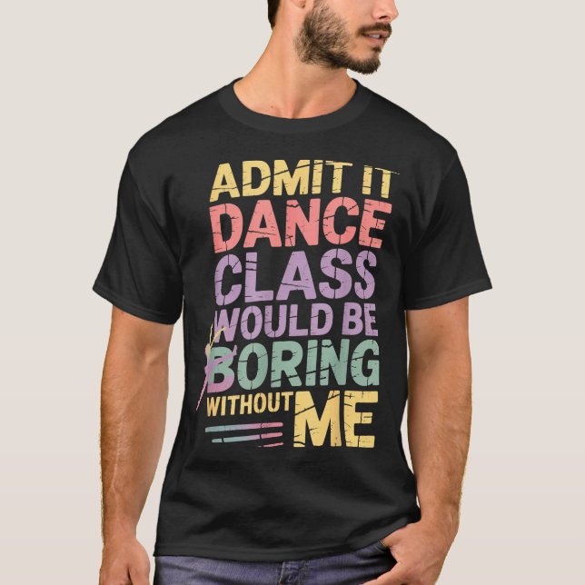 Admit It Dance Cl Would Be Boring Without Me Funny T Shirt (Framsida)