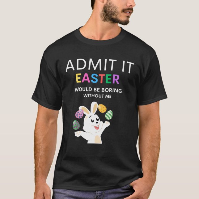 Admit It Easter Would Be Boring Without Me  Quote T Shirt (Framsida)