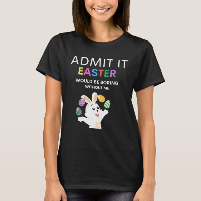 Admit It Easter Would Be Boring Without Me  Quote T Shirt (Framsida)